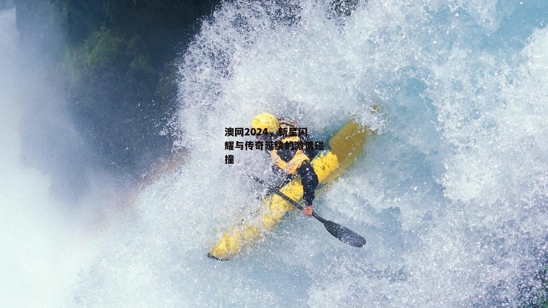 b体育app官方下载_澳网2024，新星闪耀与传奇延续的激情碰撞