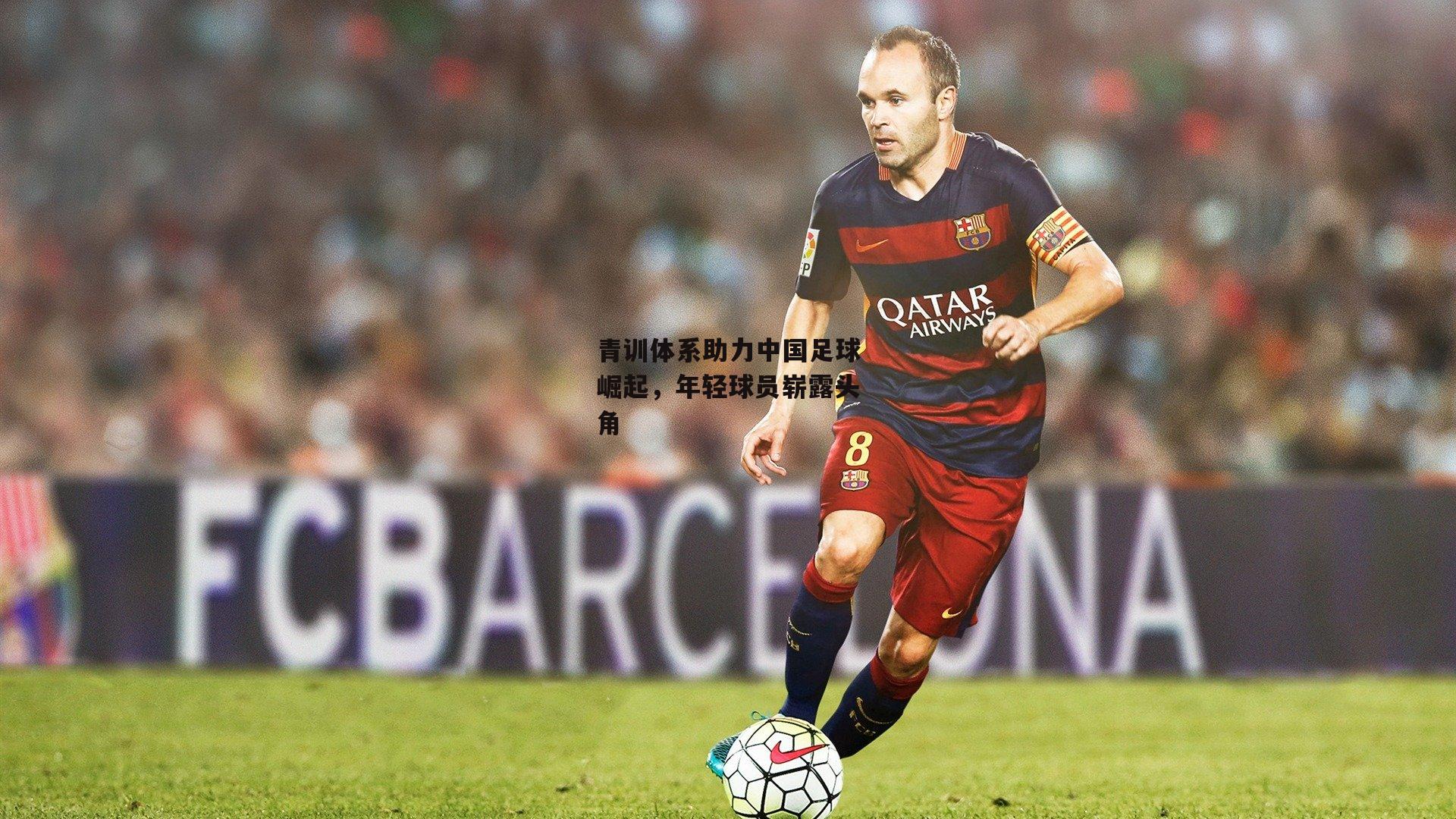 b体育官方入口:青训体系助力中国足球崛起,年轻球员崭露头角