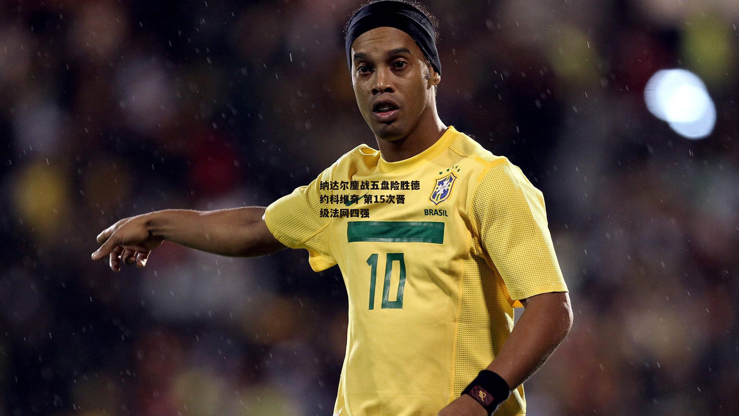 纳达尔鏖战五盘险胜德约科维奇 第15次晋级法网四强：b体育app官方下载