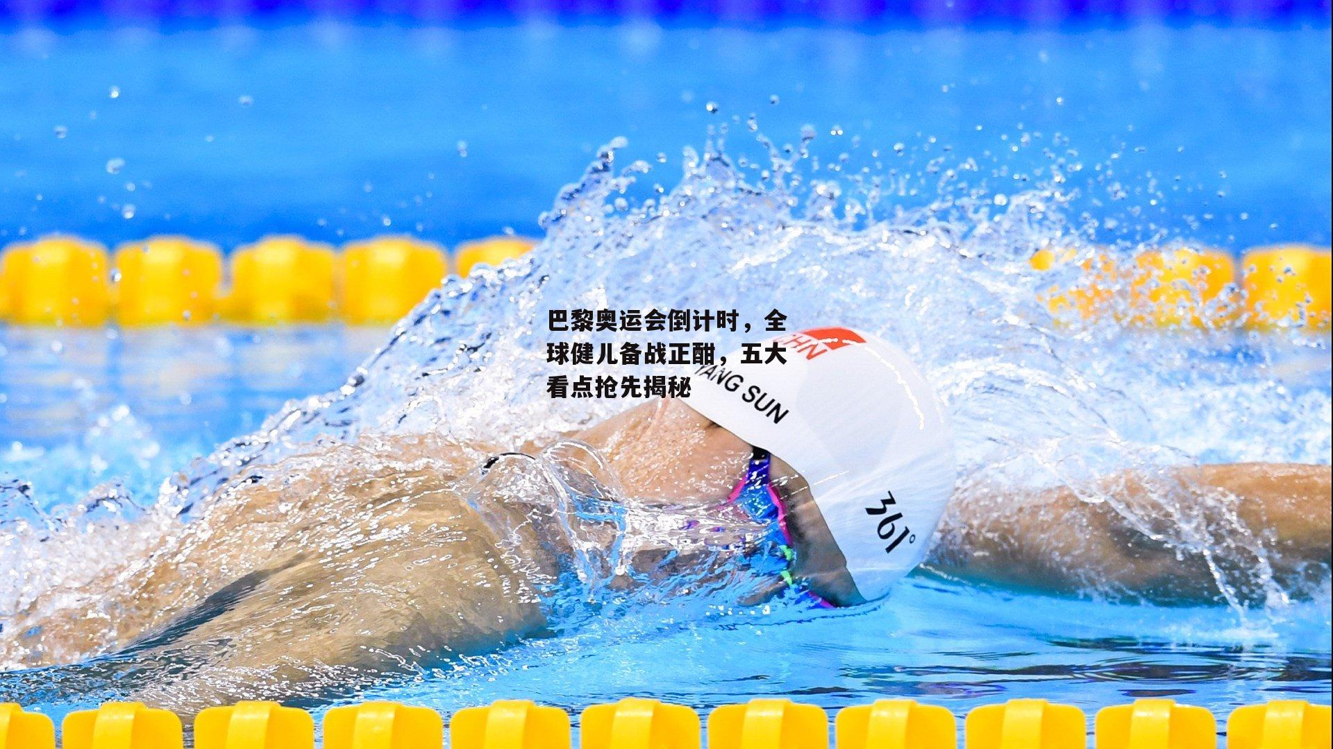 巴黎奥运会倒计时,全球健儿备战正酣,五大看点抢先揭秘