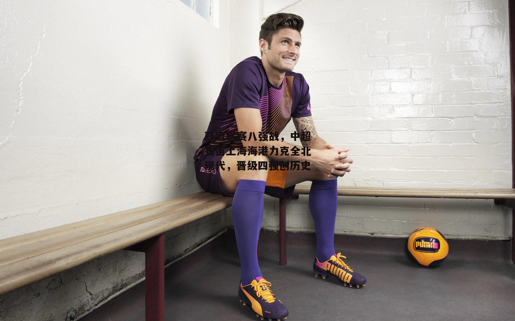 亚冠联赛八强战,中超独苗上海海港力克全北现代,晋级四强创历史【b体育官方入口】