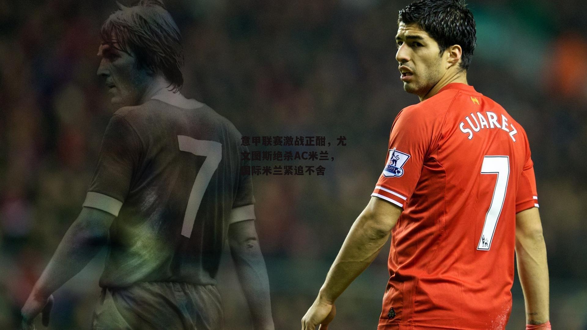 意甲联赛激战正酣,尤文图斯绝杀AC米兰,国际米兰紧追不舍_b体育中国官网