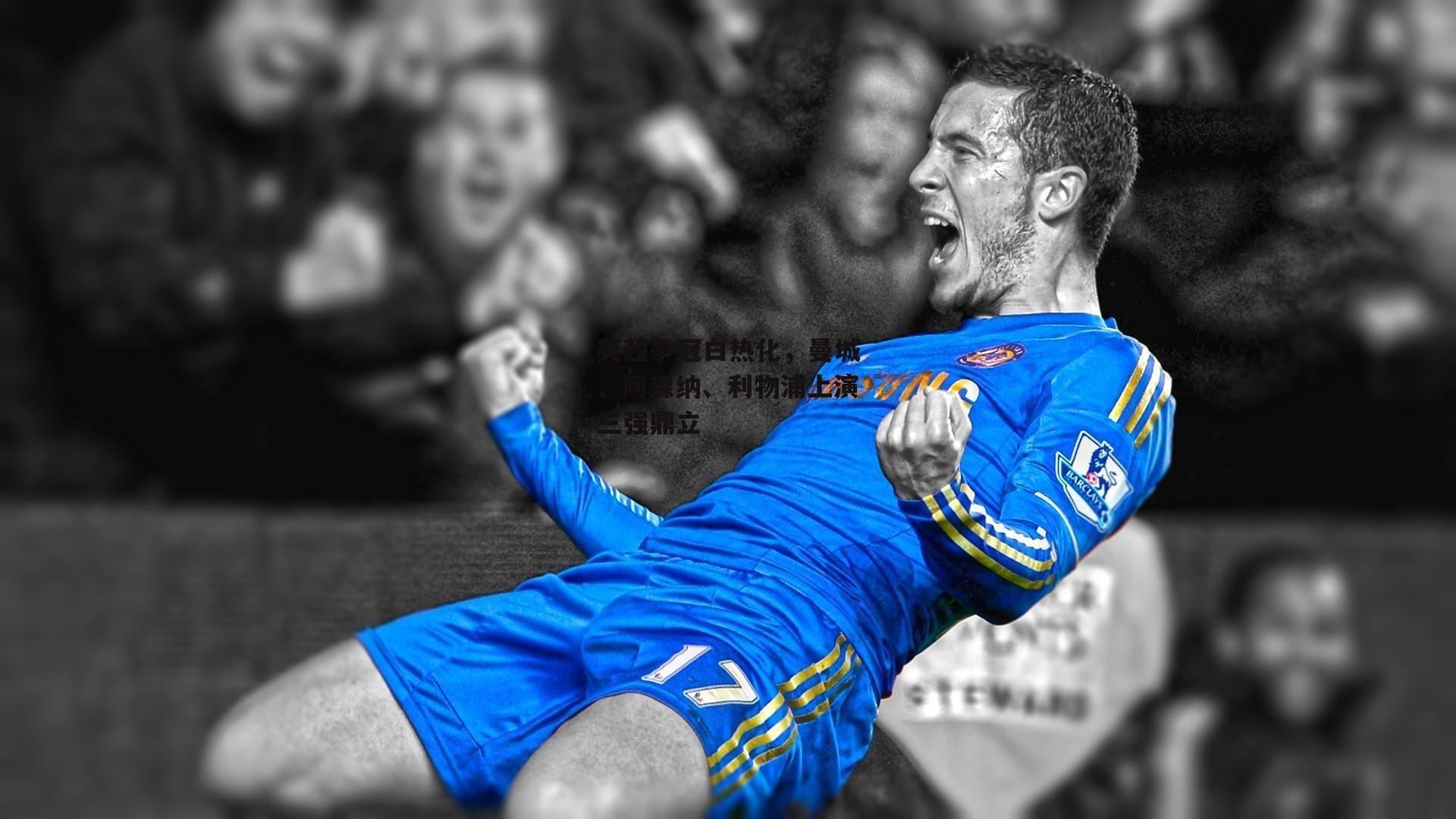 英超争冠白热化,曼城、阿森纳、利物浦上演三强鼎立