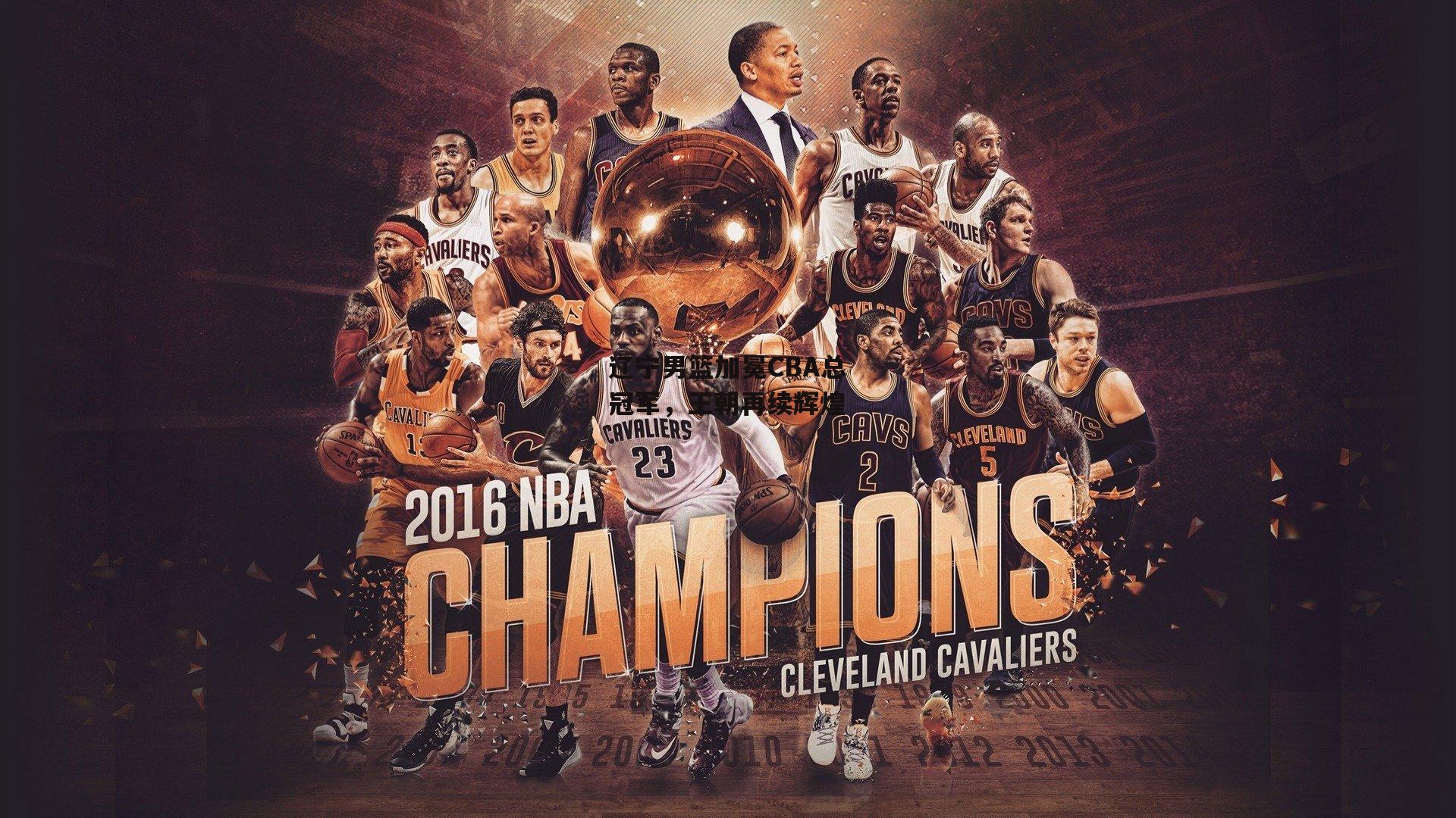 辽宁男篮加冕CBA总冠军,王朝再续辉煌